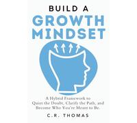 Build A Growth Mindset: A Hybrid Framework to Quiet the Doubt, Clarify the Path, and Become Who You’re Meant to Be