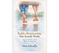 Build a Relationship That Actually Works: Emotional Safety and the Habits of Lasting Love