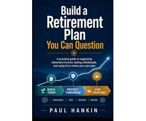 Build a Retirement Plan You Can Question: A practical guide to organizing retirement income, testing withdrawals, and using AI to review your own plan
