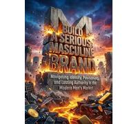 Build a Serious Masculine Brand: Navigating Identity, Positioning, and Lasting Authority in the Modern Men's Market