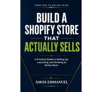Build A Shopify Store That Actually Sells.: A Beginner’s Step-by-Step Guide to Launching Your First Profitable Online Store