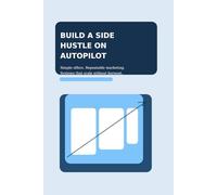 Build a Side Hustle on Autopilot: A practical guide to simple offers, repeatable marketing, and systems that scale your income (without burnout)