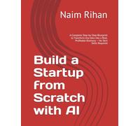 Build a Startup from Scratch with AI: A Complete Step-by-Step Blueprint to Transform Any Idea into a Real, Profitable Business - No Tech Skills Required