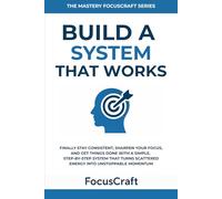 Build a System That Works: Finally Stay Consistent, Sharpen Your Focus, and Get Things Done with a Simple, Step-by-step System that Turns Scattered Energy Into Unstoppable Momentum