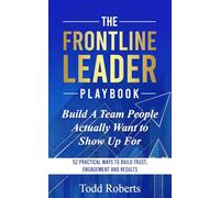 Build A Team People Actually Want to Show Up For: 52 Practical Ways to Build Trust, Engagement, and Results