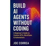 Build AI Agents Without Coding: A Beginner's Guide to Custom GPTs, Workflows & Automations