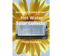 Build an Extreme Green Solar Hot Water Heater - [Version Originale] Philip Rastocny (Auteur)
