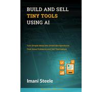 Build and Sell Tiny Tools Using AI: Turn Simple Ideas Into Smart Microproducts That Solve Problems and Sell Themselves