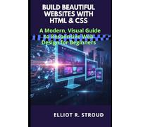 BUILD BEAUTIFUL WEBSITES WITH HTML & CSS: A Modern, Visual Guide to Responsive Web Design for Beginners