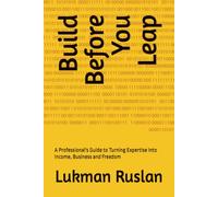Build Before You Leap: A Professional's Guide to Turning Expertise into Income, Business and Freedom