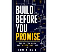 BUILD BEFORE YOU PROMISE: The Unsexy Work That Makes Love Last