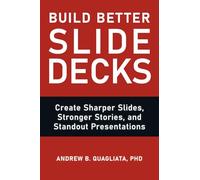 Build Better Slide Decks: Create Sharper Slides, Stronger Stories, and Standout Presentations