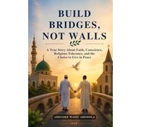 BUILD BRIDGES, NOT WALLS: A True Story About Faith, Conscience, Religious Tolerance, and the Choice to Live in Peace
