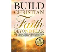 Build Christian Faith Beyond Fear: Let Go of Religious Pressure and Discover a Deeply Personal, Life-Giving Relationship with a God Who Leads with Love