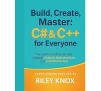 Build, Create, Master: C# & C++ for Everyone: Your path to coding success through projects, best practices, and professional tips