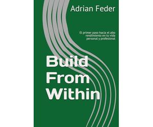 Build From Within: El primer paso hacia el alto rendimiento en tu vida personal y profesional