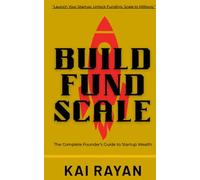 Build Fund Scale: The Complete Founder’s Guide to Launching, Funding, and Scaling Your Startup to Millions