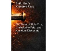 Build Gods Kingdom First 365 Days of Holy Fire, Unshakable Faith, and Kingdom Discipline