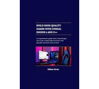 Build high quality games with unreal engine 5 and C++: A comprehensive guide where visual designs meet code to shape fully interactive and playable experience from scratch