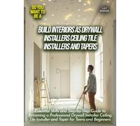Build Interiors as Drywall Installers Ceiling Tile Installers And Tapers: Essential Skills and Step-by-Step Guide to Becoming a Professional Drywall ... Installer and Taper for Teens and Beginners