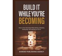 Build It While You’re Becoming: How to Grow Personally While Starting a Business, Facing Fear, and Learning as You Go