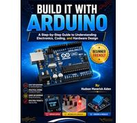 BUILD IT WITH ARDUINO: A Step-by-Step Guide to Understanding Electronics, Coding, and Hardware Design