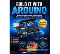 BUILD IT WITH ARDUINO: A Step-by-Step Guide to Understanding Electronics, Coding, and Hardware Design
