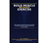 Build Muscle Without Exercise: The Science of Passive Muscle Growth Through Nutrition, Sleep, Hormones, and Lifestyle
