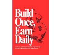Build Once, Earn Daily: Creating Scalable Income Streams, Digital Assets & Location-Free Freedom in the New Economy