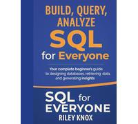 Build, Query, Analyze: SQL for Everyone: Your complete beginner’s guide to designing databases, retrieving data, and generating insights