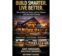 BUILD SMARTER, LIVE BETTER: How to Build, Save Money, and Live Smarter with Alternative Housing: Shipping Container Homes, Barndominiums, Modular and Panelized Builds Explained