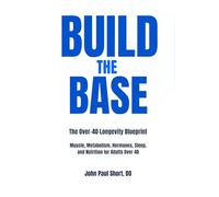 Build The Base: The Over 40 Blueprint: Muscle, Metabolism, Hormones< Sleep and Nutrition for Adults Over 40