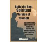 Build The Best Spiritual Version Of Yourself: Awaken Your Soul, Connect With The Divine Force, Discover The Wholeness Within, And Transform Your World (Spiritual Mastery Series)