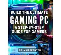 Build the Ultimate Gaming PC: A Step-by-Step Guide for Gamers.: Game in Style: Expert Tips and Tricks to Build Your Dream Gaming PC.