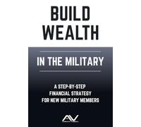 Build Wealth in the Military: A step-by-step financial strategy for new military members