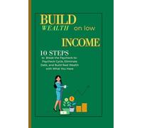 Build Wealth On Low Income: A Step-by-Step Guide to Building Wealth When You Don’t Make a Lot