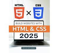 Build Websites with HTML & CSS 2025: Master The Fundamentals Of Building Modern Websites With Html And Css While Learning Structure Styling Accessibility And Practical Design Skills For The Future