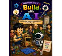 Build with AI: A Hands-On AI, Robotics & Invention Adventure for Kids Ages 3-8 - Learn to Imagine, Design, Build, Test, Improve, and Solve Real-World Problems
