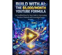BUILD WITH AI: THE $5,000/MONTH YOUTUBE FORMULA: An Unofficial Step-by-Step Guide to Automating Faceless Channels and Generating Passive Income.