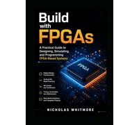 Build with FPGAs: A Practical Guide to Designing, Simulating, and Programming FPGA-Based Systems