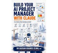Build Your AI Project Manager with Claude: The Complete Hands-On Guide to Creating an AI-Powered Project Management System for Reports, Meetings, Risk, Cost and Delays