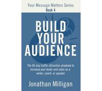 Build Your Audience: The 60-Day Traffic Attraction Playbook to Increase Your Leads and Sales as a Writer, Coach, or Speaker