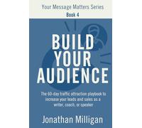 Build Your Audience: The 60-Day Traffic Attraction Playbook to Increase Your Leads and Sales as a Writer, Coach, or Speaker