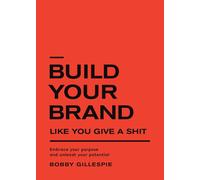 Build Your Brand Like You Give a Shit: Embrace your purpose and unleash your potential