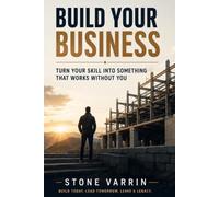 BUILD YOUR BUSINESS: Turn Your Skill Into Something That Works Without You