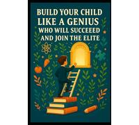 Build your child into a genius who will succeed in everything and belong to the elite: raise your child as a genius who will succeed in his upward social climb to the elite through education