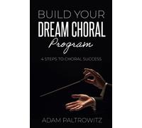 BUILD YOUR DREAM CHORAL PROGRAM: 4 STEPS TO CHORAL SUCCESS