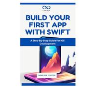 BUILD YOUR FIRST APP WITH SWIFT: A Step-by-Step Guide for iOS Development