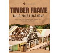 Build Your First Timber Frame Home: From Foundation to Roofline