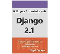 Build Your First Website With Django 2.1: Master The Basics Of Django While Building A Fully-Functioning Website